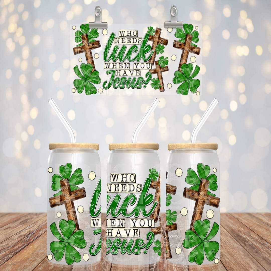 Who Needs Luck When You Have Jesus - UV dtf wrap 16oz libbey : TED