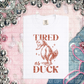 Tired as duck (CHOOSE YOUR COLOR)-DTF TRANSFER (CFD)