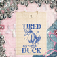 Tired as duck (CHOOSE YOUR COLOR)-DTF TRANSFER (CFD)