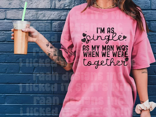 I'm as single as my man was when we were together - DTF TRANSFER (NSFW Snarky Collab RAAN/LDC)