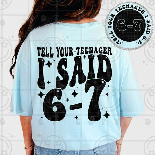 Tell your teenager I said 6 7 six seven (DTF TRANSFER) HWD