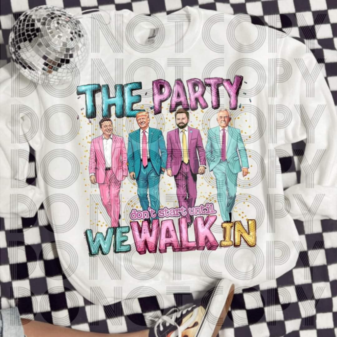 The party don’t start until we walk in - DTF TRANSFER (MAGA Collab)