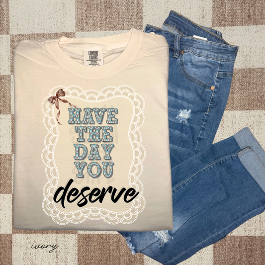 Have the day you deserve - DTF TRANSFER (PVC)